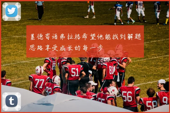 基德寄语弗拉格希望他能找到解题思路享受成长的每一步