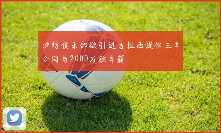 沙特俱乐部欲引进吉拉西提供三年合同与2000万欧年薪