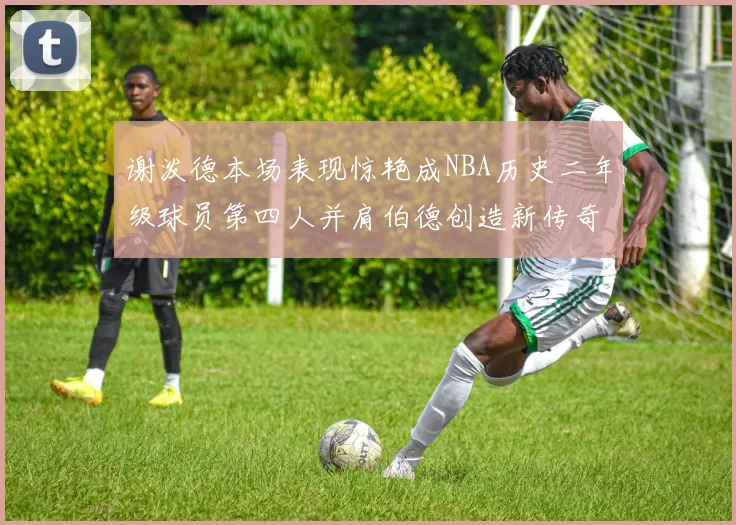 谢泼德本场表现惊艳成NBA历史二年级球员第四人并肩伯德创造新传奇