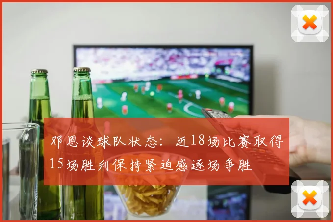 邓恩谈球队状态：近18场比赛取得15场胜利保持紧迫感逐场争胜