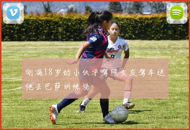 刚满18岁的小伙学驾照女友驾车送他去巴萨训练场