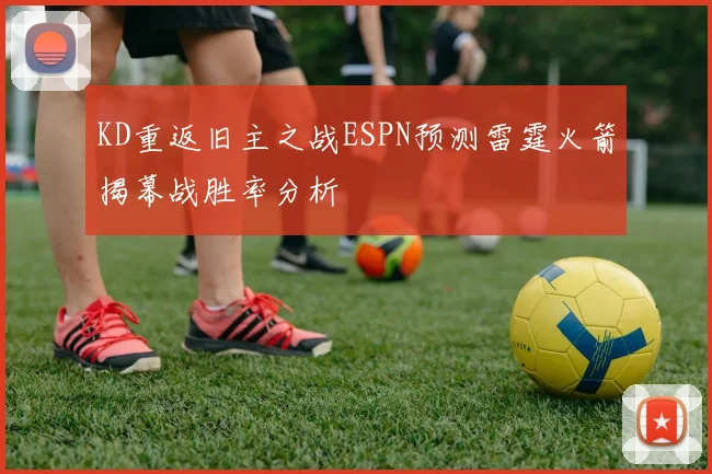 KD重返旧主之战ESPN预测雷霆火箭揭幕战胜率分析