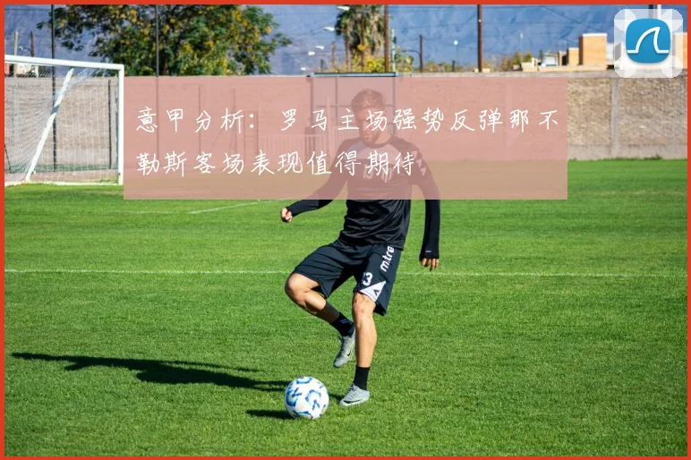 意甲分析：罗马主场强势反弹那不勒斯客场表现值得期待