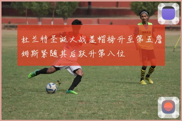 杜兰特圣诞大战盖帽榜升至第五詹姆斯紧随其后跃升第八位