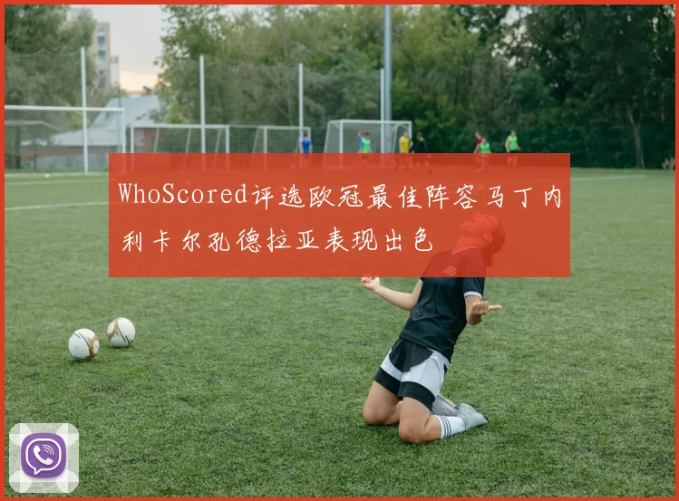 WhoScored评选欧冠最佳阵容马丁内利卡尔孔德拉亚表现出色