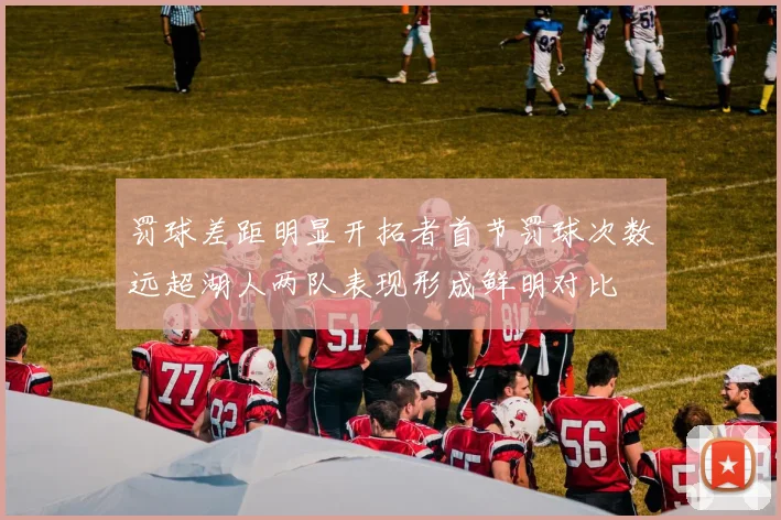 罚球差距明显开拓者首节罚球次数远超湖人两队表现形成鲜明对比