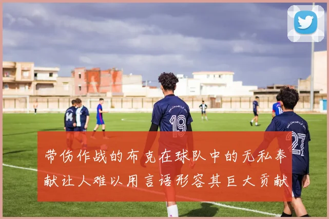 带伤作战的布克在球队中的无私奉献让人难以用言语形容其巨大贡献